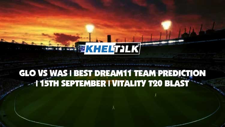 GLO vs WAS Best Dream11 Team Prediction | 15 Sep 2020 | Vitality T20 Blast